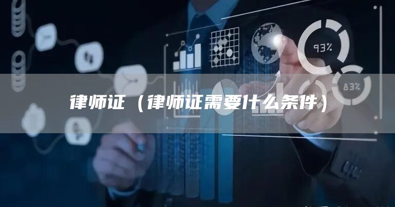 律师证（律师证需要什么条件）