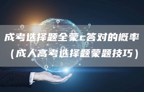成考选择题全蒙c答对的概率（成人高考选择题蒙题技巧）(图1)