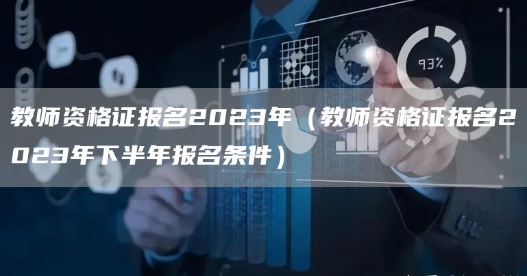 教师资格证报名2023年（教师资格证报名2023年下半年报名条件）