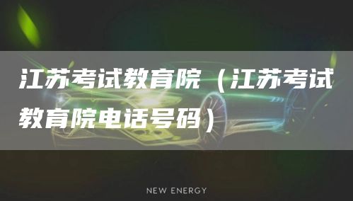 江苏考试教育院（江苏考试教育院电话号码）(图1)