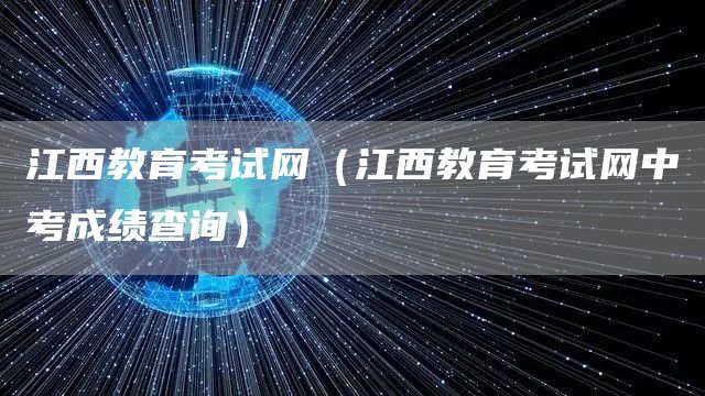 江西教育考试网（江西教育考试网中考成绩查询）(图1)