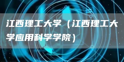 江西理工大学（江西理工大学应用科学学院）