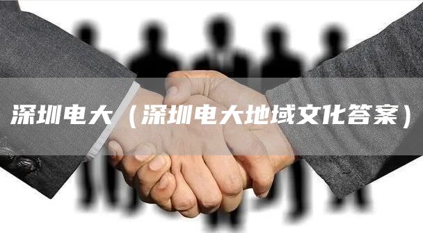 深圳电大（深圳电大地域文化答案）