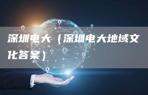 深圳电大（深圳电大地域文化答案）(图1)
