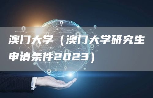 澳门大学（澳门大学研究生申请条件2023）