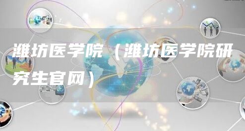 潍坊医学院（潍坊医学院研究生官网）