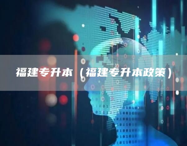 福建专升本（福建专升本政策）