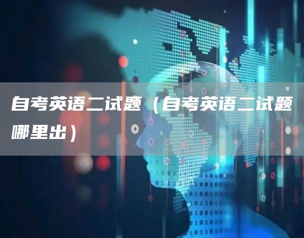 自考英语二试题（自考英语二试题哪里出）