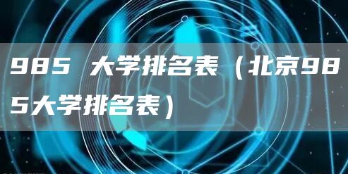 985 大学排名表（北京985大学排名表）