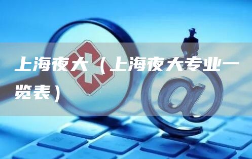 上海夜大（上海夜大专业一览表）