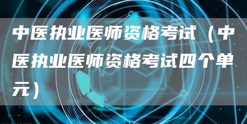 中医执业医师资格考试（中医执业医师资格考试四个单元）