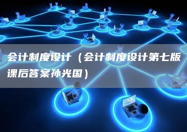 会计制度设计（会计制度设计第七版课后答案孙光国）(图1)