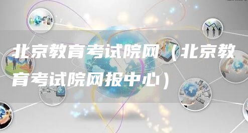 北京教育考试院网（北京教育考试院网报中心）