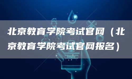 北京教育学院考试官网（北京教育学院考试官网报名）(图1)