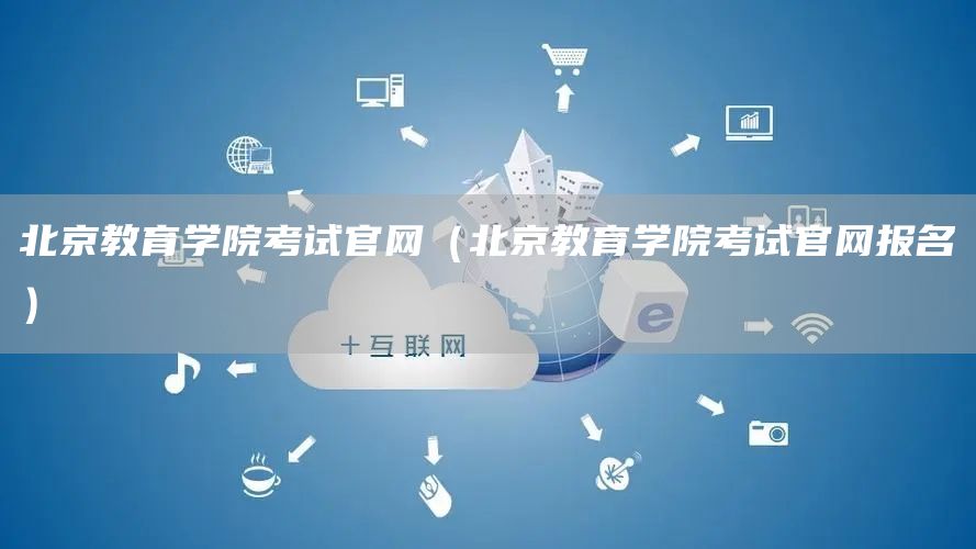 北京教育学院考试官网（北京教育学院考试官网报名）