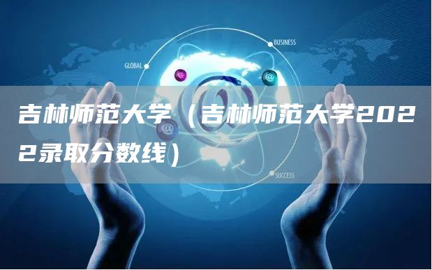 吉林师范大学（吉林师范大学2022录取分数线）(图1)