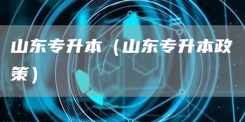 山东专升本（山东专升本政策）(图1)