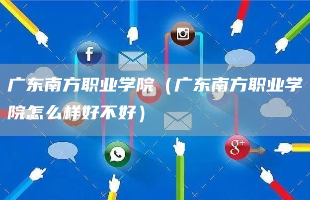 广东南方职业学院（广东南方职业学院怎么样好不好）