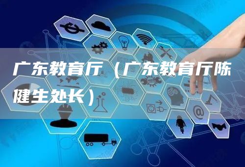 广东教育厅（广东教育厅陈健生处长）