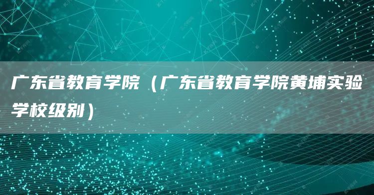 广东省教育学院（广东省教育学院黄埔实验学校级别）(图1)