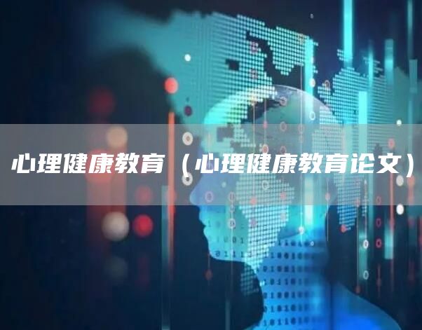 心理健康教育（心理健康教育论文）(图1)