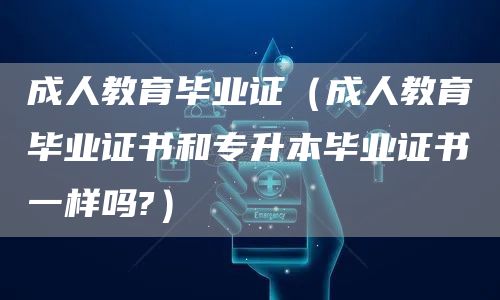 成人教育毕业证（成人教育毕业证书和专升本毕业证书一样吗?）