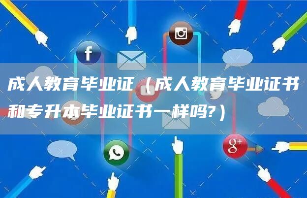 成人教育毕业证（成人教育毕业证书和专升本毕业证书一样吗?）(图1)
