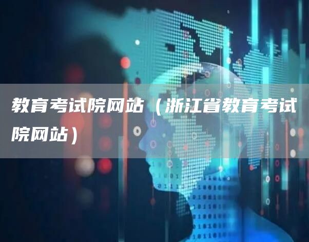 教育考试院网站（浙江省教育考试院网站）