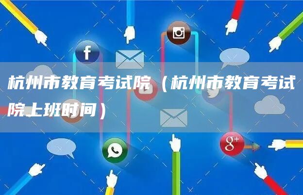 杭州市教育考试院（杭州市教育考试院上班时间）