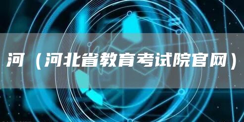 河（河北省教育考试院官网）