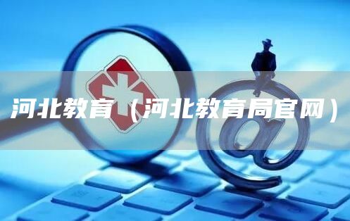 河北教育（河北教育局官网）
