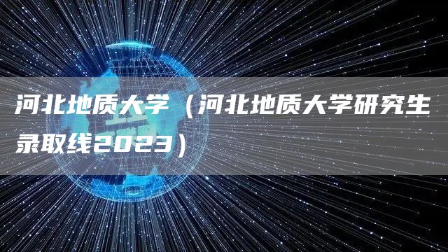 河北地质大学（河北地质大学研究生录取线2023）
