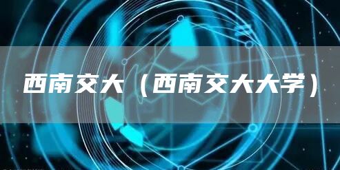 西南交大（西南交大大学）(图1)