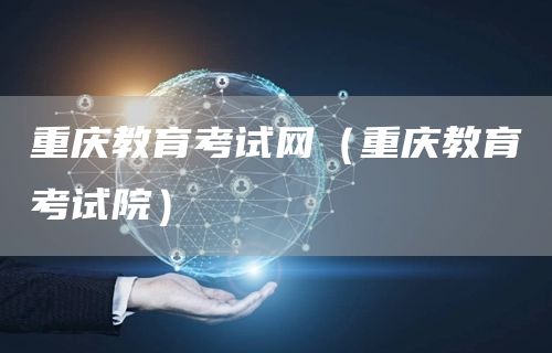 重庆教育考试网（重庆教育考试院）