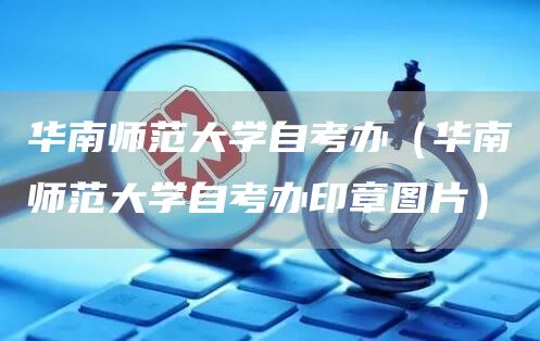华南师范大学自考办（华南师范大学自考办印章图片）