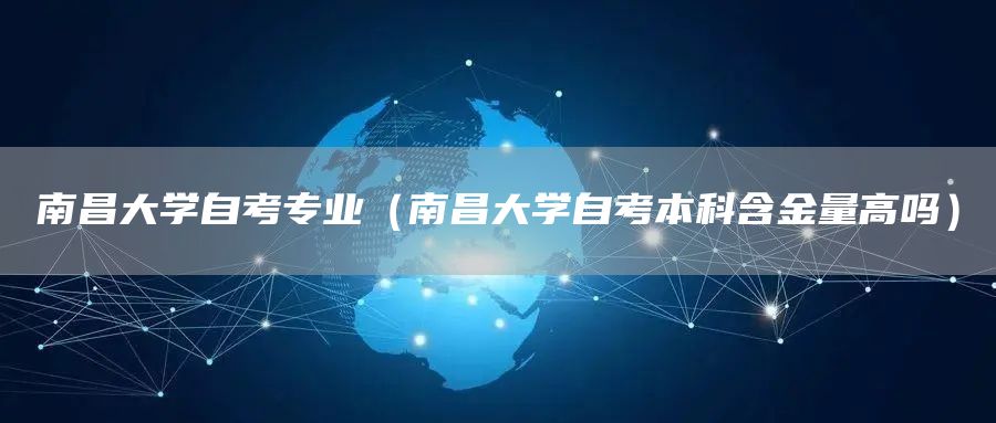 南昌大学自考专业（南昌大学自考本科含金量高吗）