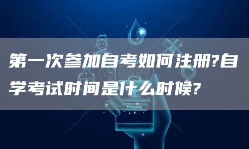 第一次参加自考如何注册?自学考试时间是什么时候?(图1)