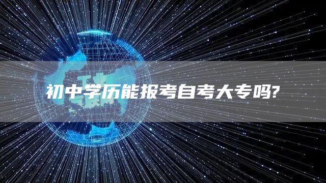 初中学历能报考自考大专吗?