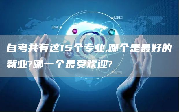 自考共有这15个专业,哪个是最好的就业?哪一个最受欢迎?