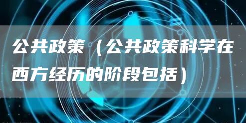 公共政策（公共政策科学在西方经历的阶段包括）(图1)