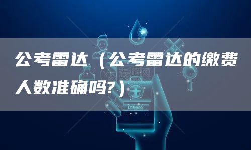 公考雷达（公考雷达的缴费人数准确吗?）