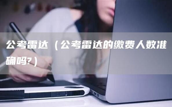 公考雷达（公考雷达的缴费人数准确吗?）(图1)