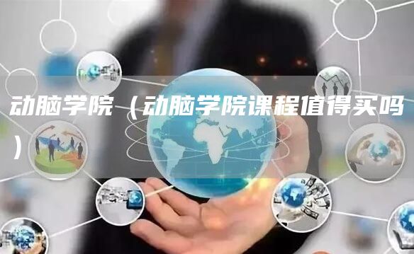 动脑学院（动脑学院课程值得买吗）