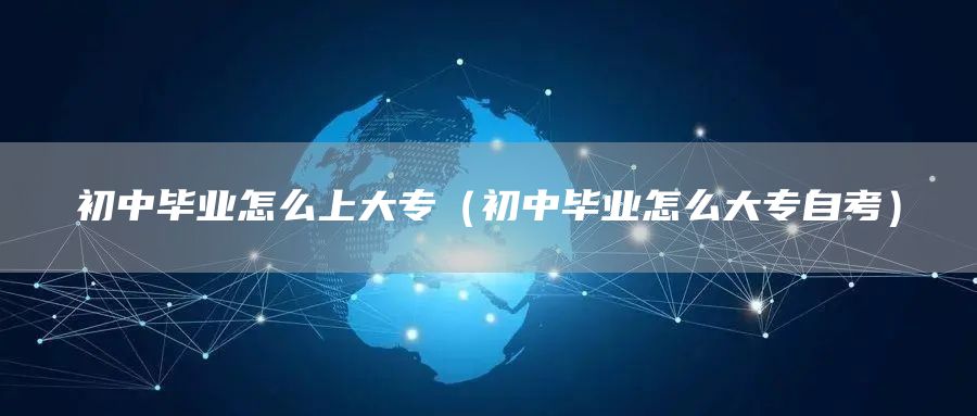 初中毕业怎么上大专（初中毕业怎么大专自考）