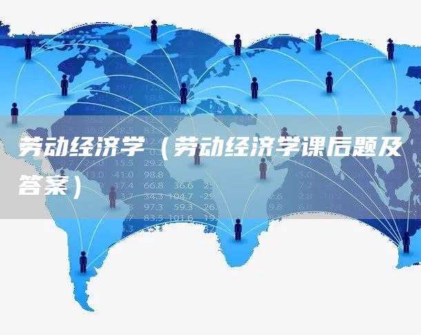 劳动经济学（劳动经济学课后题及答案）(图1)