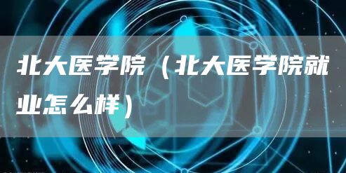 北大医学院（北大医学院就业怎么样）(图1)