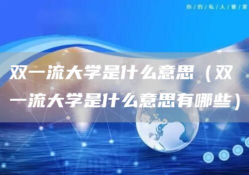 双一流大学是什么意思（双一流大学是什么意思有哪些）