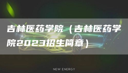 吉林医药学院（吉林医药学院2023招生简章）(图1)