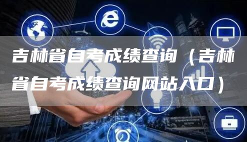 吉林省自考成绩查询（吉林省自考成绩查询网站入口）