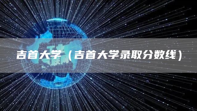 吉首大学（吉首大学录取分数线）